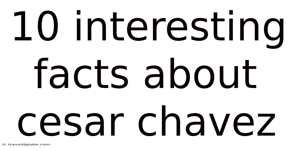 10 Interesting Facts About Cesar Chavez