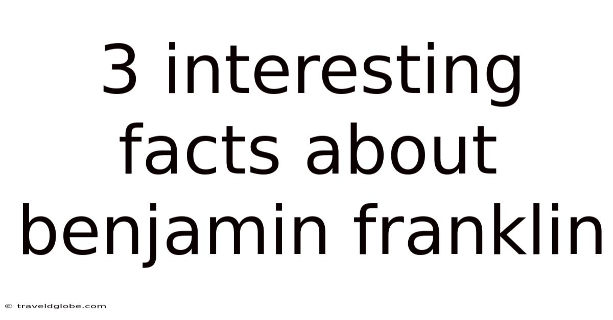 3 Interesting Facts About Benjamin Franklin