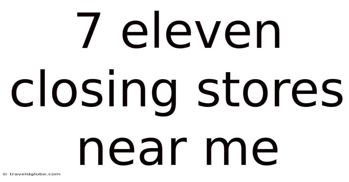 7 Eleven Closing Stores Near Me