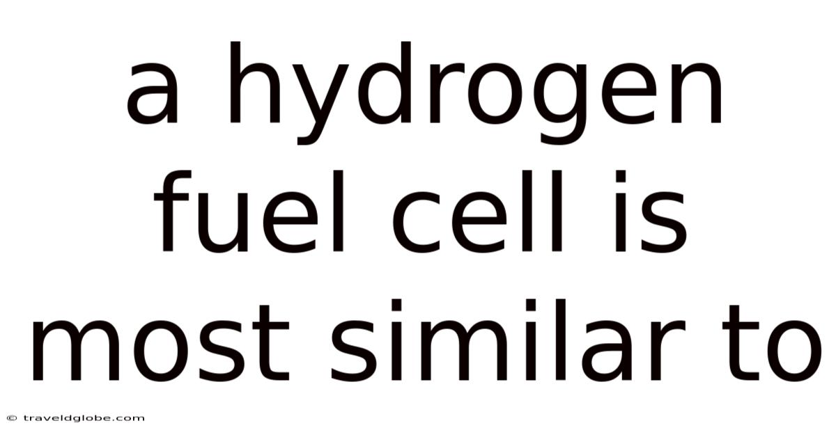 A Hydrogen Fuel Cell Is Most Similar To