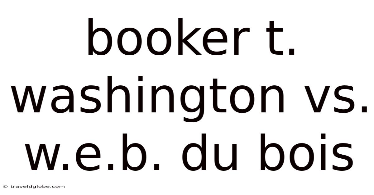 Booker T. Washington Vs. W.e.b. Du Bois
