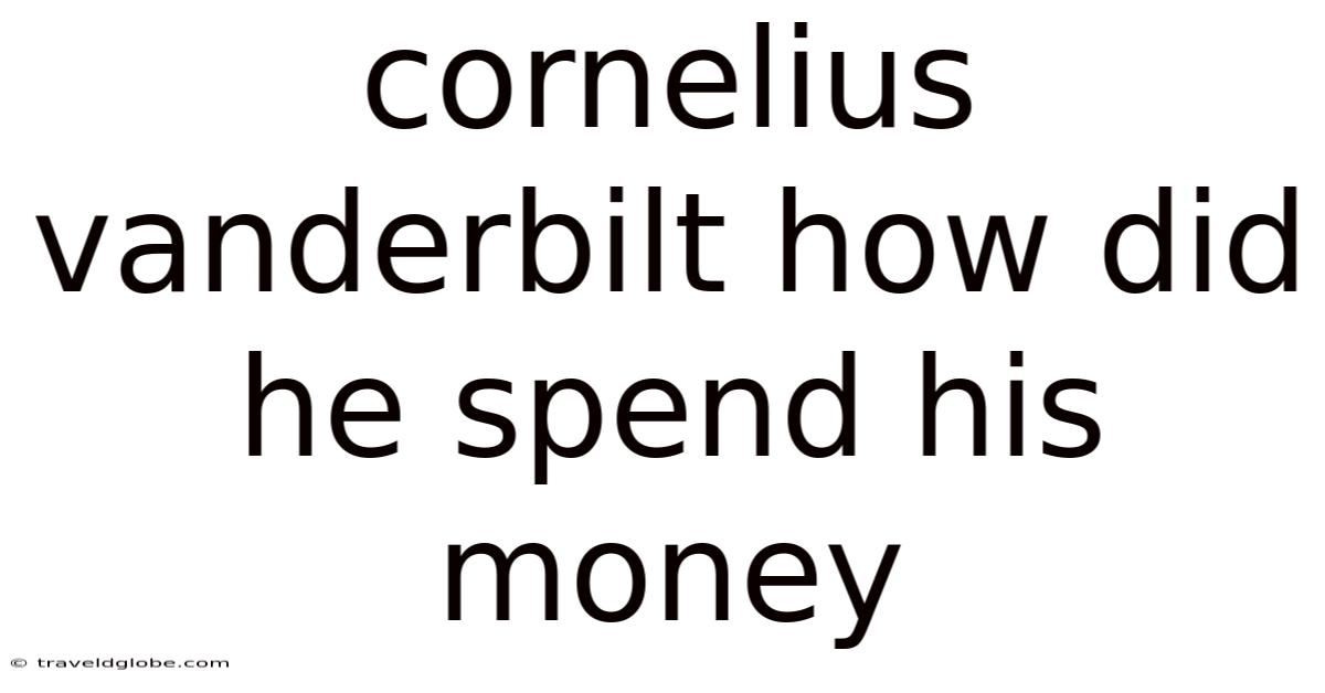 Cornelius Vanderbilt How Did He Spend His Money