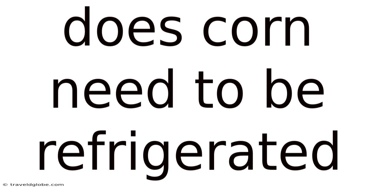 Does Corn Need To Be Refrigerated