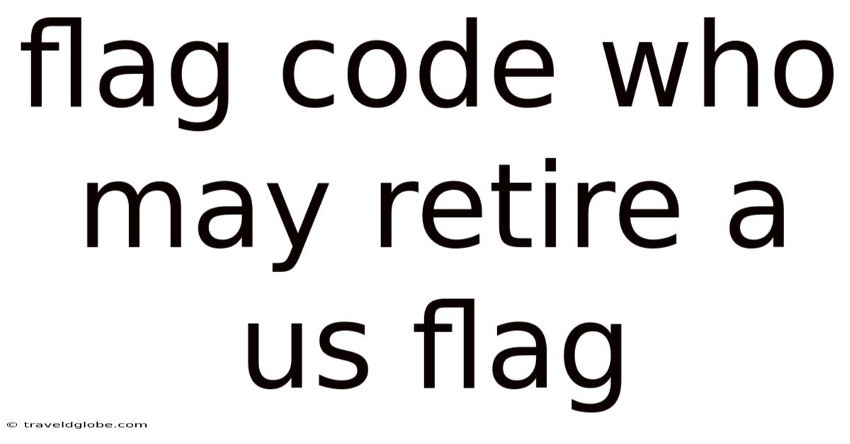 Flag Code Who May Retire A Us Flag