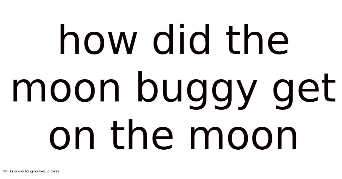 How Did The Moon Buggy Get On The Moon