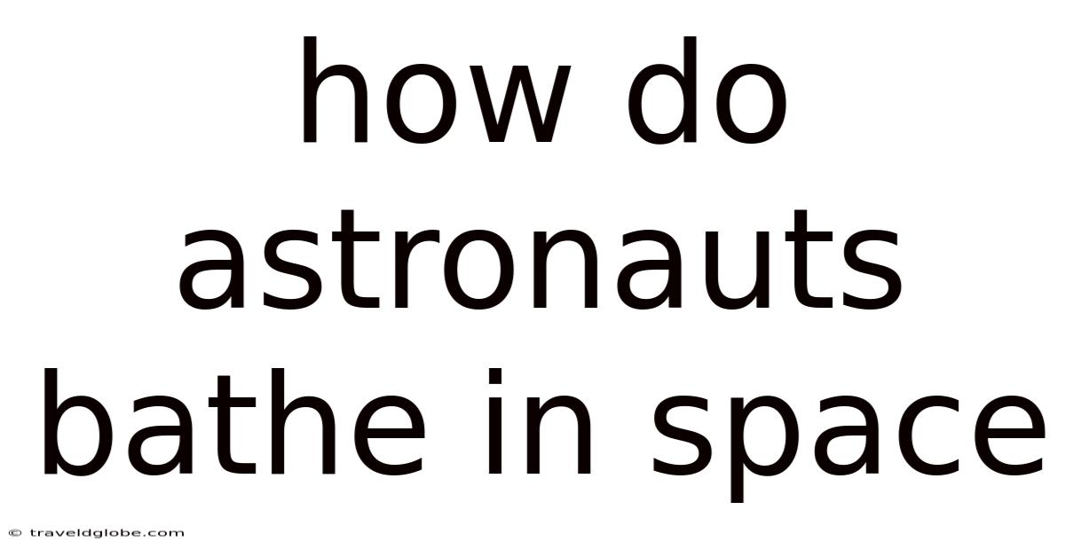 How Do Astronauts Bathe In Space