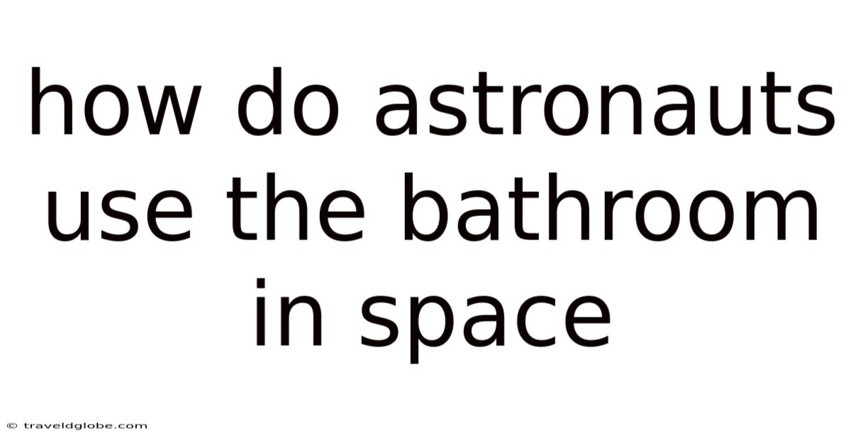 How Do Astronauts Use The Bathroom In Space