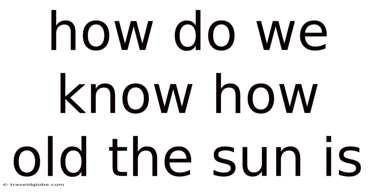 How Do We Know How Old The Sun Is