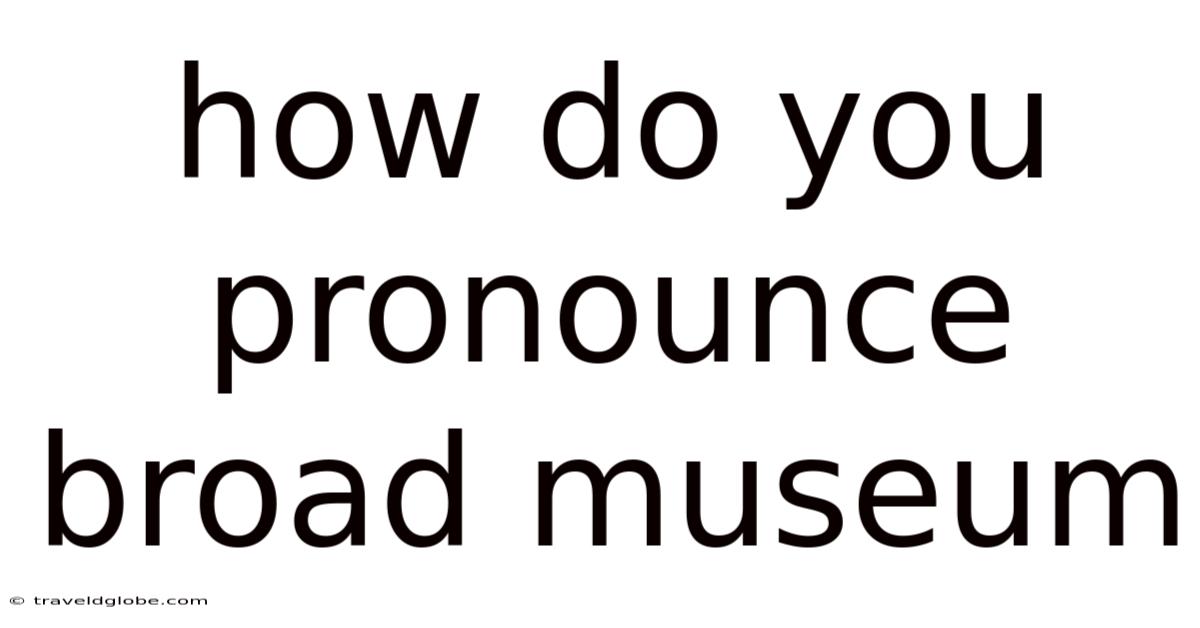 How Do You Pronounce Broad Museum