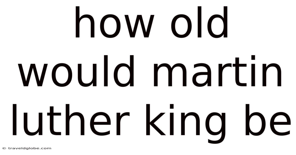 How Old Would Martin Luther King Be