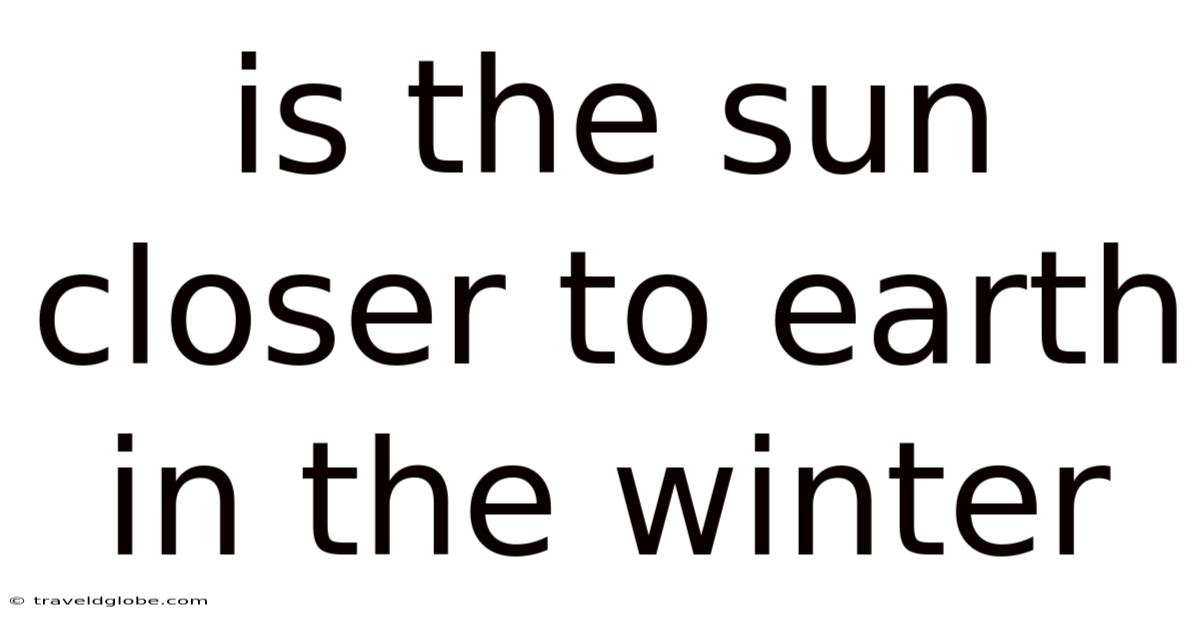 Is The Sun Closer To Earth In The Winter