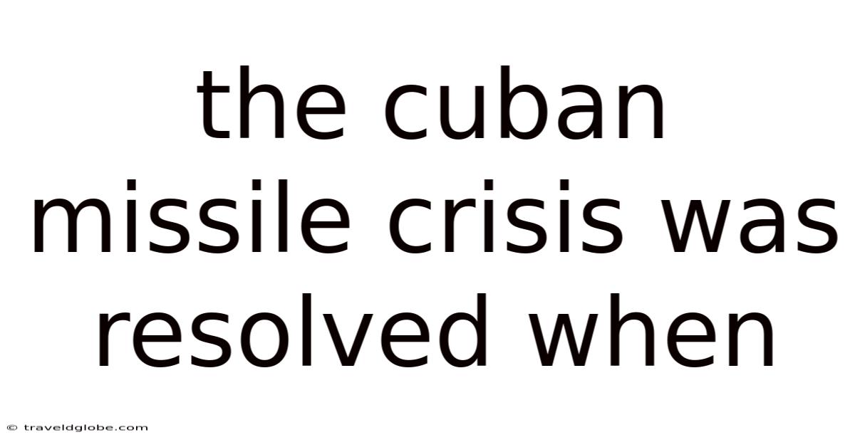 The Cuban Missile Crisis Was Resolved When