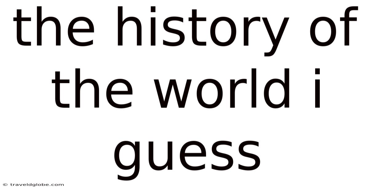 The History Of The World I Guess