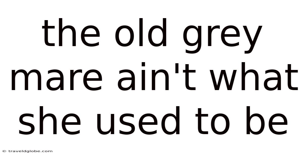 The Old Grey Mare Ain't What She Used To Be