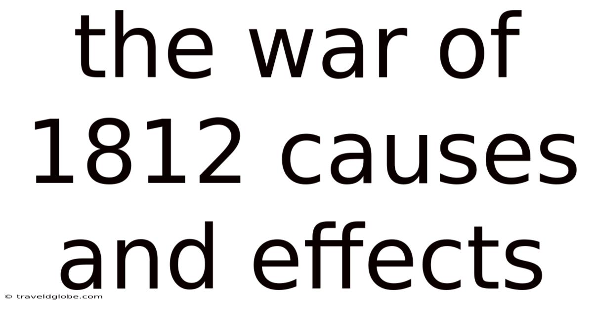 The War Of 1812 Causes And Effects