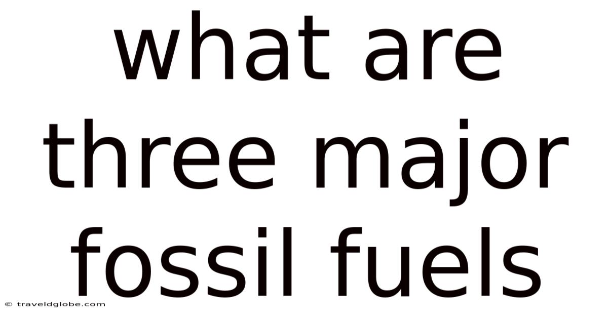 What Are Three Major Fossil Fuels