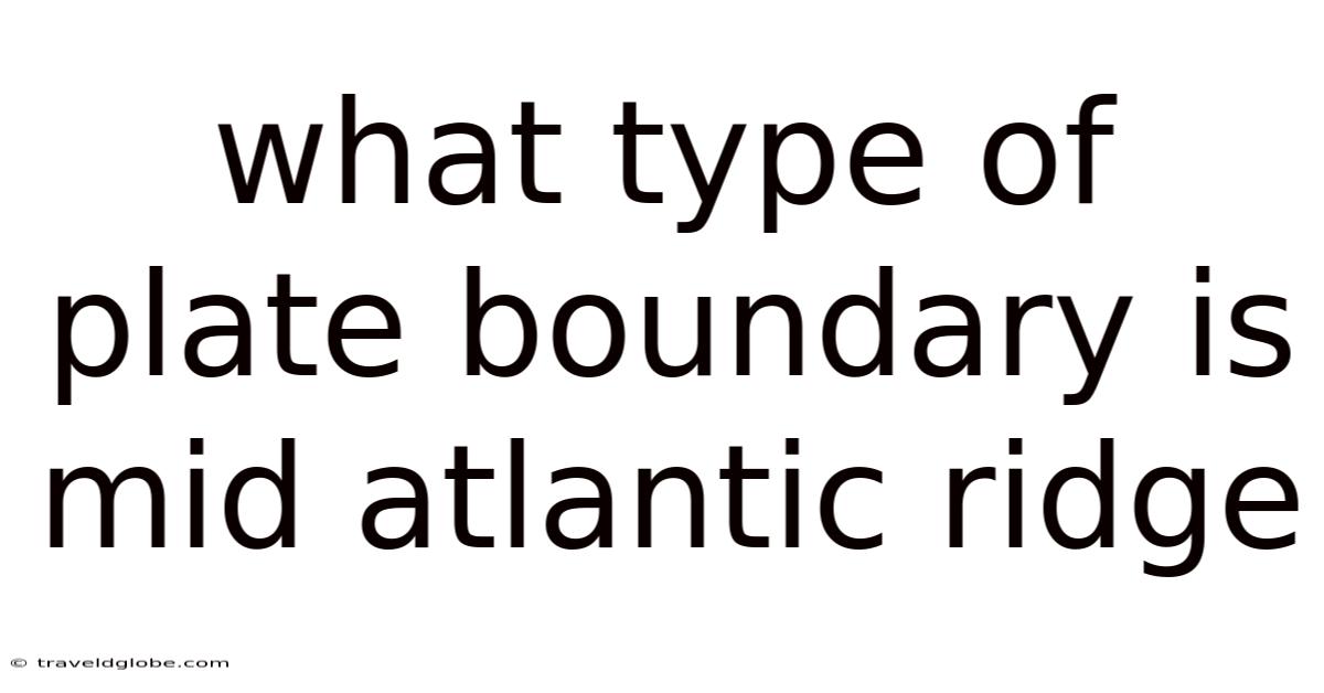 What Type Of Plate Boundary Is Mid Atlantic Ridge