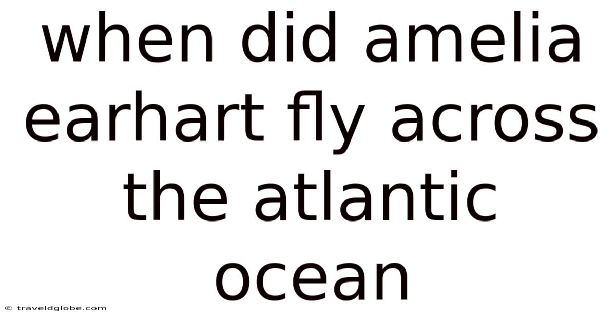 When Did Amelia Earhart Fly Across The Atlantic Ocean