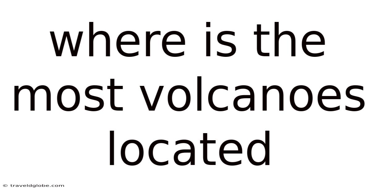 Where Is The Most Volcanoes Located