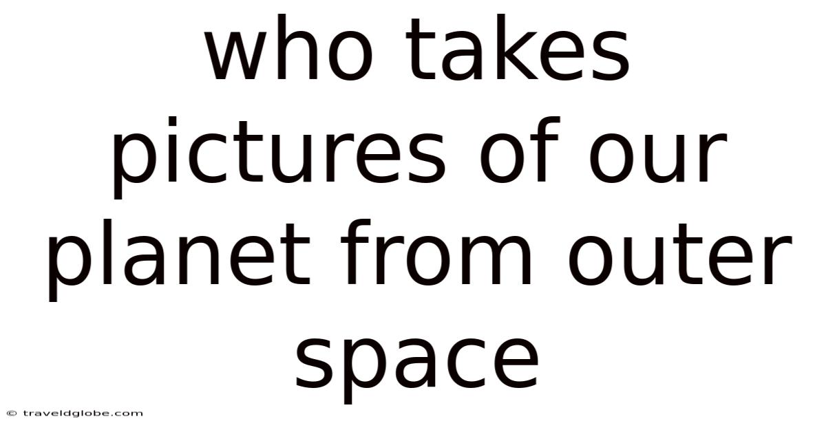 Who Takes Pictures Of Our Planet From Outer Space